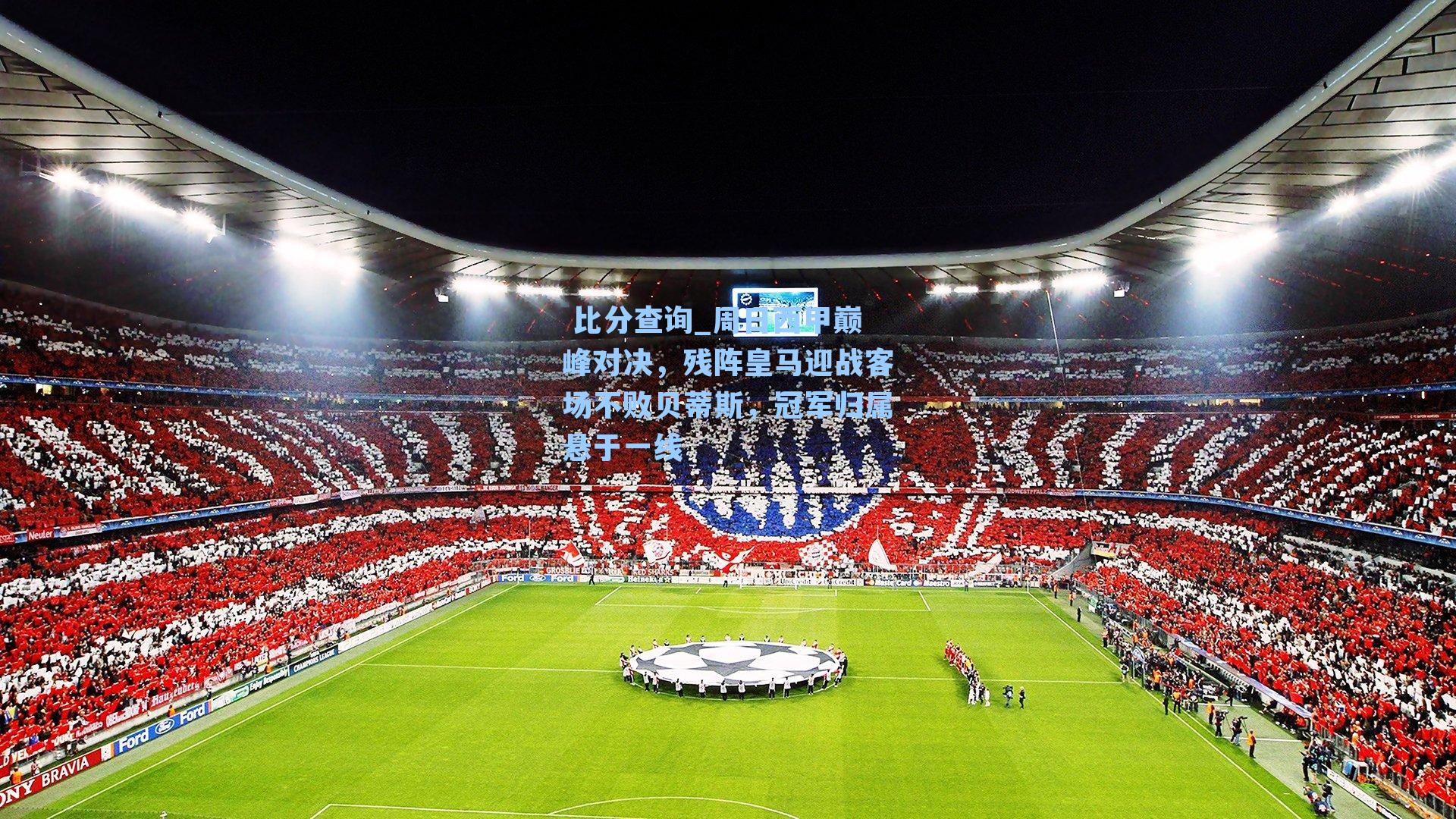 周日西甲巅峰对决，残阵皇马迎战客场不败贝蒂斯，冠军归属悬于一线