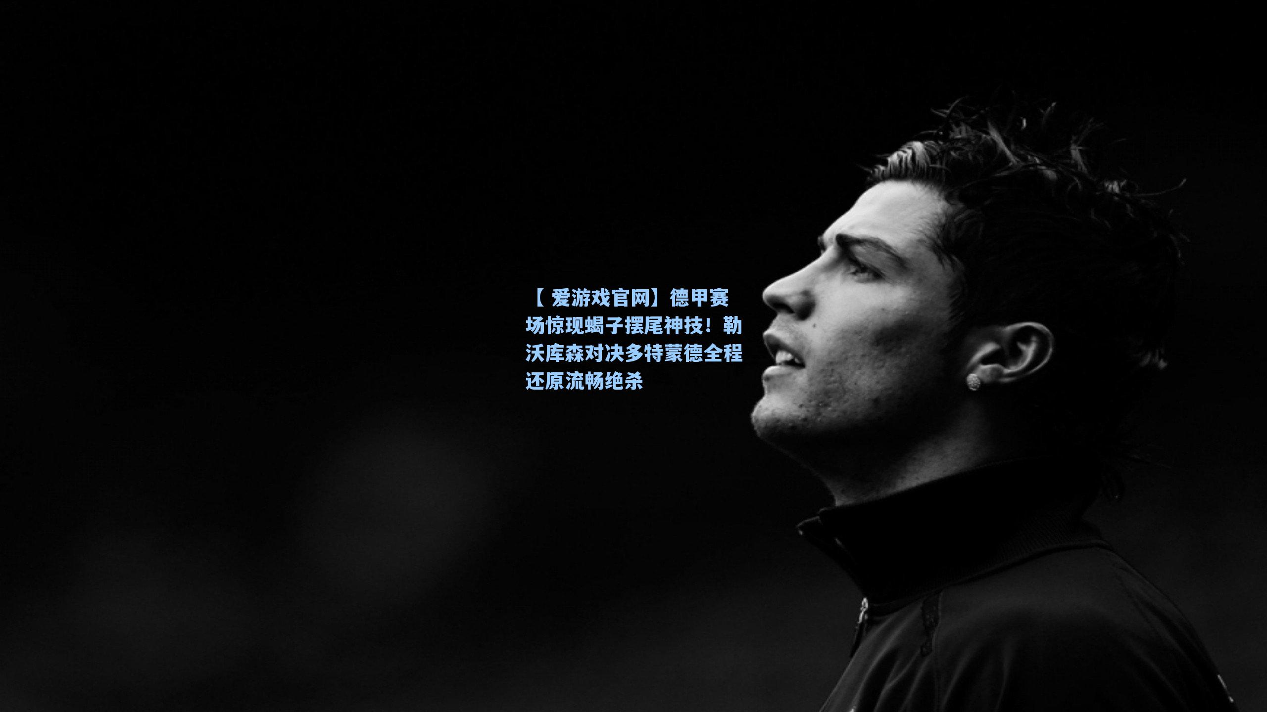 德甲赛场惊现蝎子摆尾神技！勒沃库森对决多特蒙德全程还原流畅绝杀