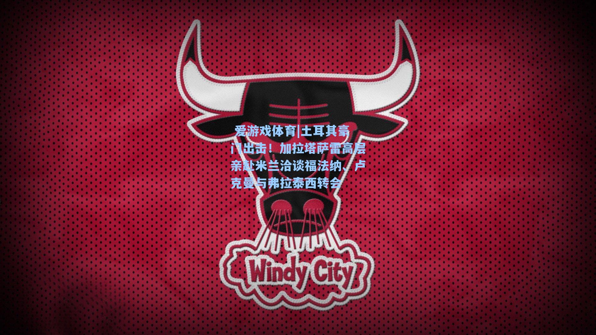  爱游戏体育|土耳其豪门出击！加拉塔萨雷高层亲赴米兰洽谈福法纳、卢克曼与弗拉泰西转会