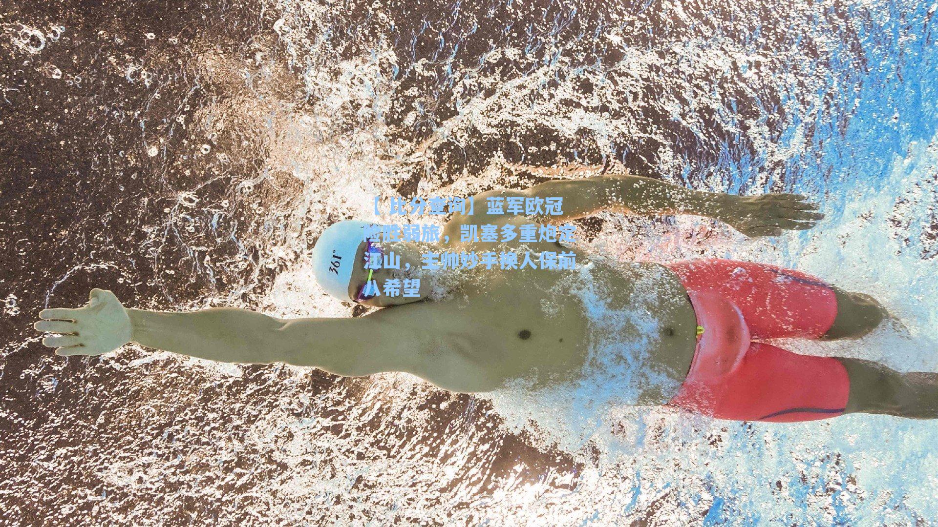 【 比分查询】蓝军欧冠险胜弱旅，凯塞多重炮定江山，主帅妙手换人保前八希望