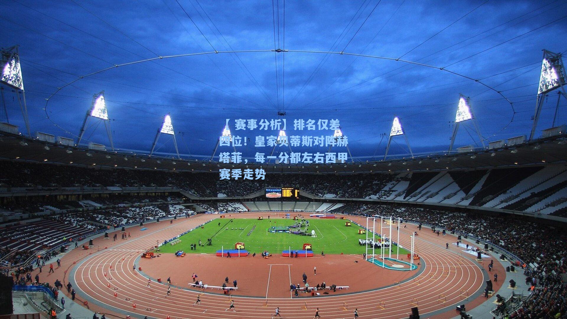 排名仅差四位！皇家贝蒂斯对阵赫塔菲，每一分都左右西甲赛季走势