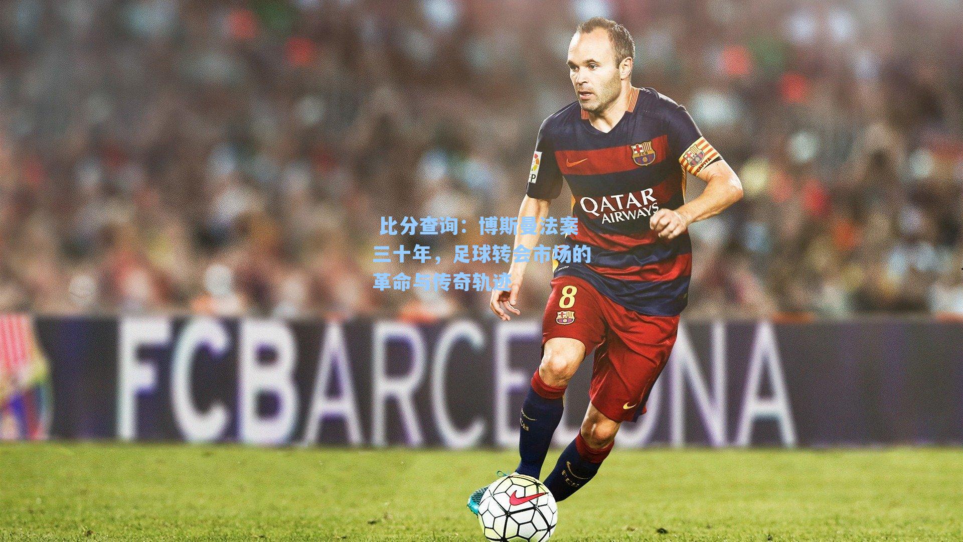  比分查询：博斯曼法案三十年，足球转会市场的革命与传奇轨迹