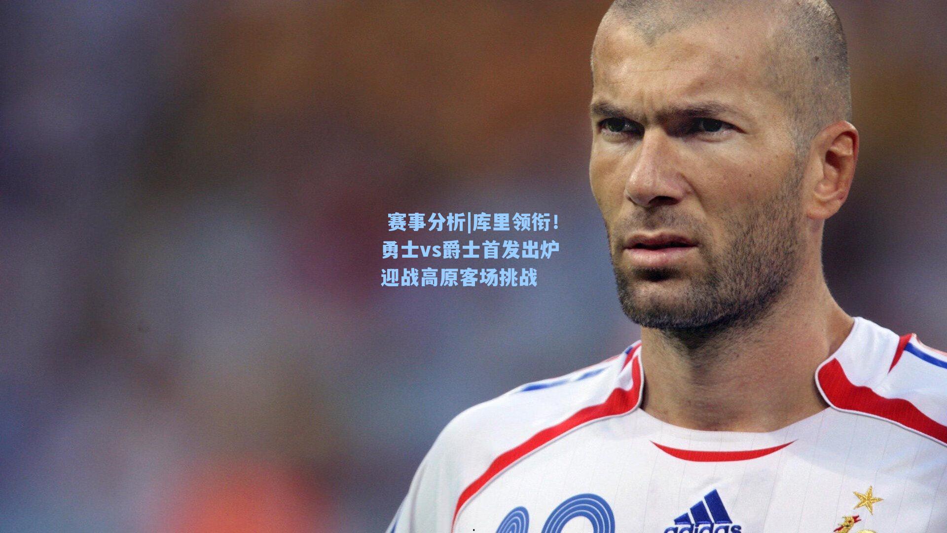  赛事分析|库里领衔！勇士vs爵士首发出炉 迎战高原客场挑战