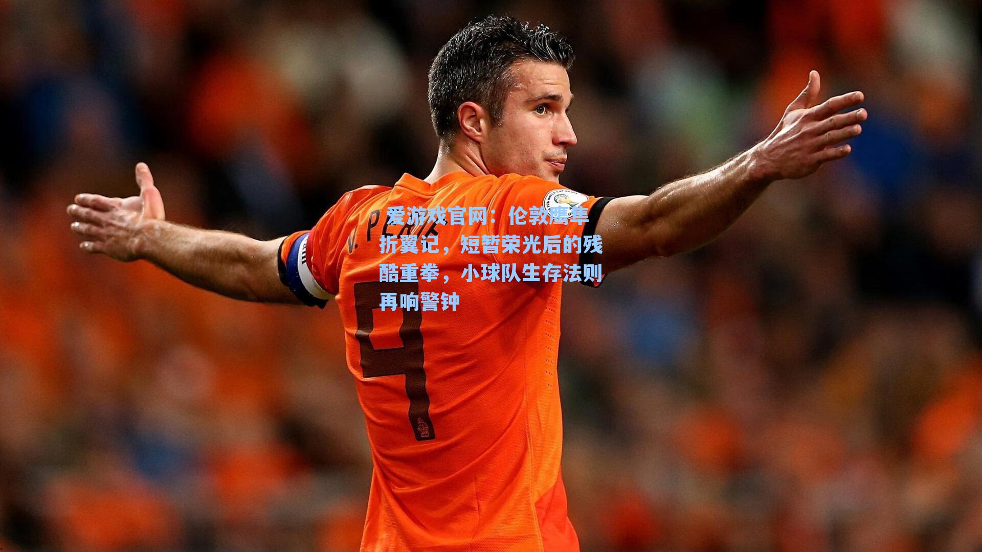  爱游戏官网：伦敦鹰隼折翼记，短暂荣光后的残酷重拳，小球队生存法则再响警钟