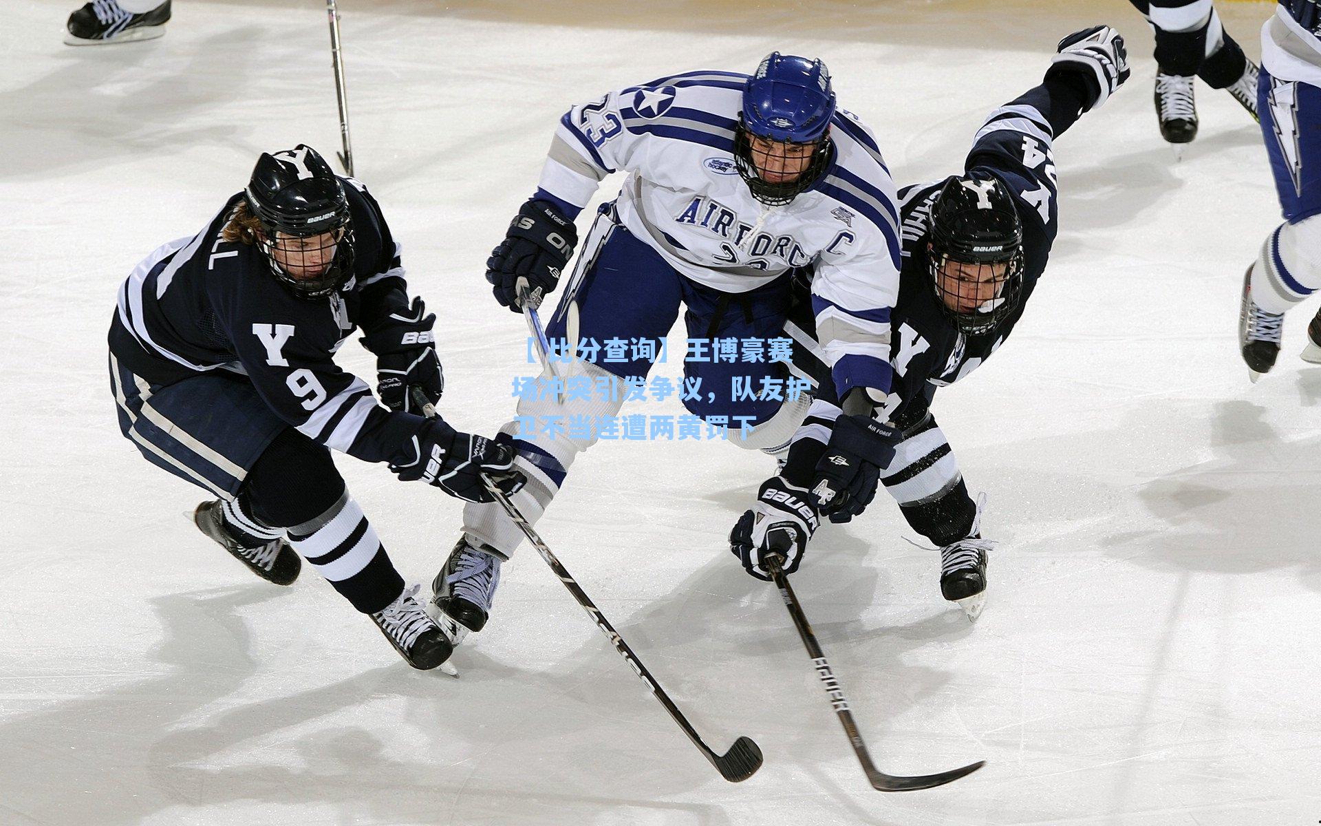 王博豪赛场冲突引发争议，队友护卫不当连遭两黄罚下