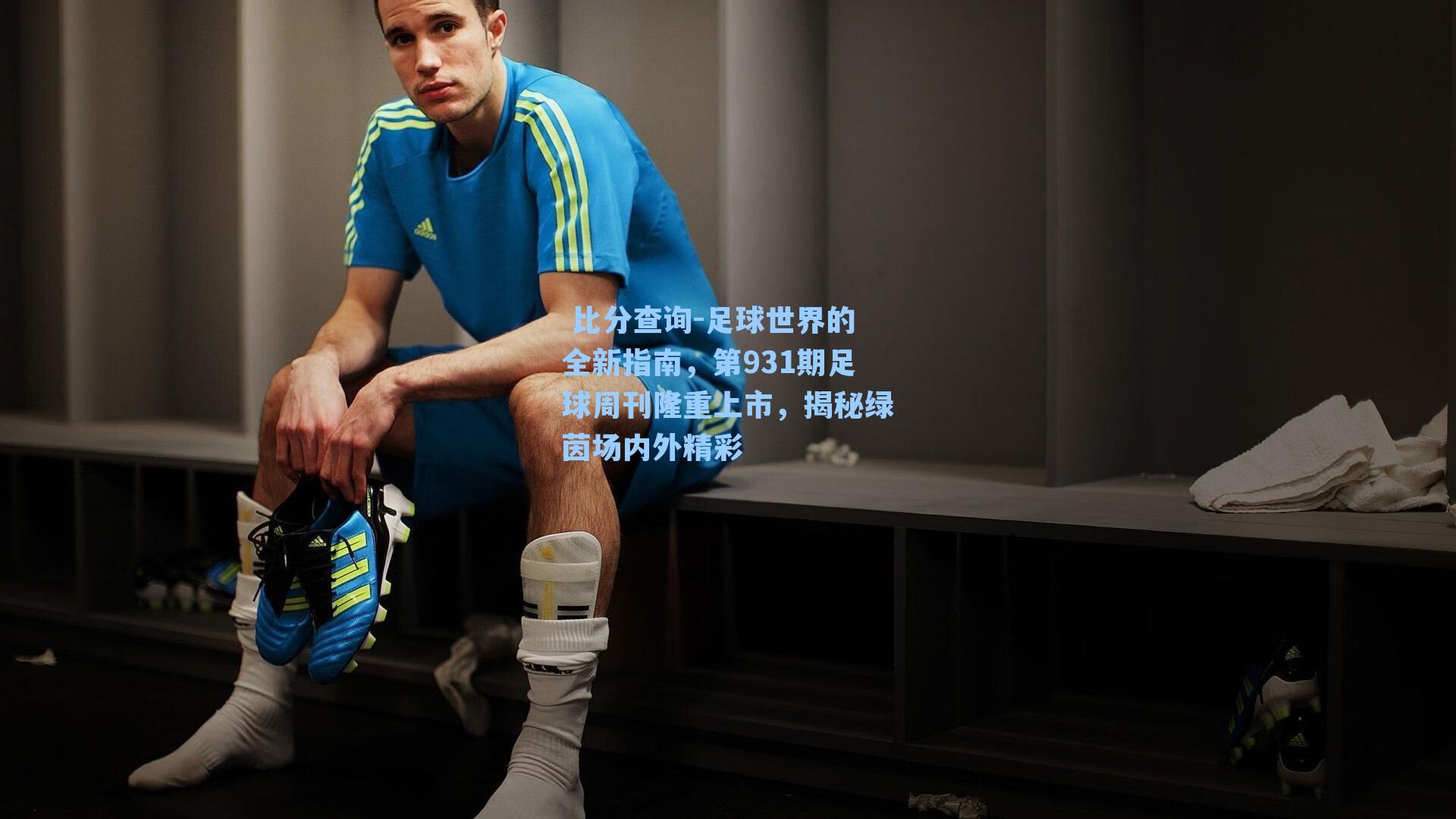 足球世界的全新指南,第931期足球周刊隆重上市,揭秘绿茵场内外精彩