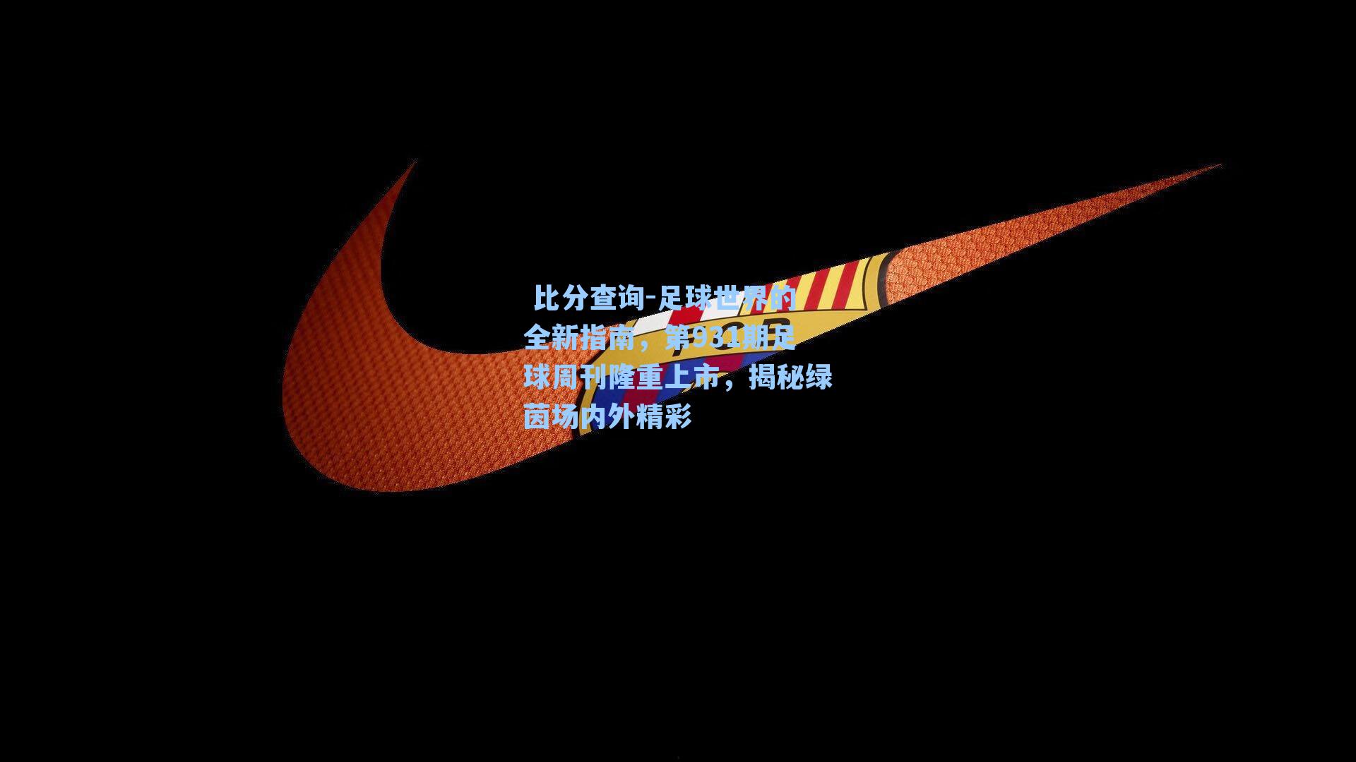 足球世界的全新指南,第931期足球周刊隆重上市,揭秘绿茵场内外精彩