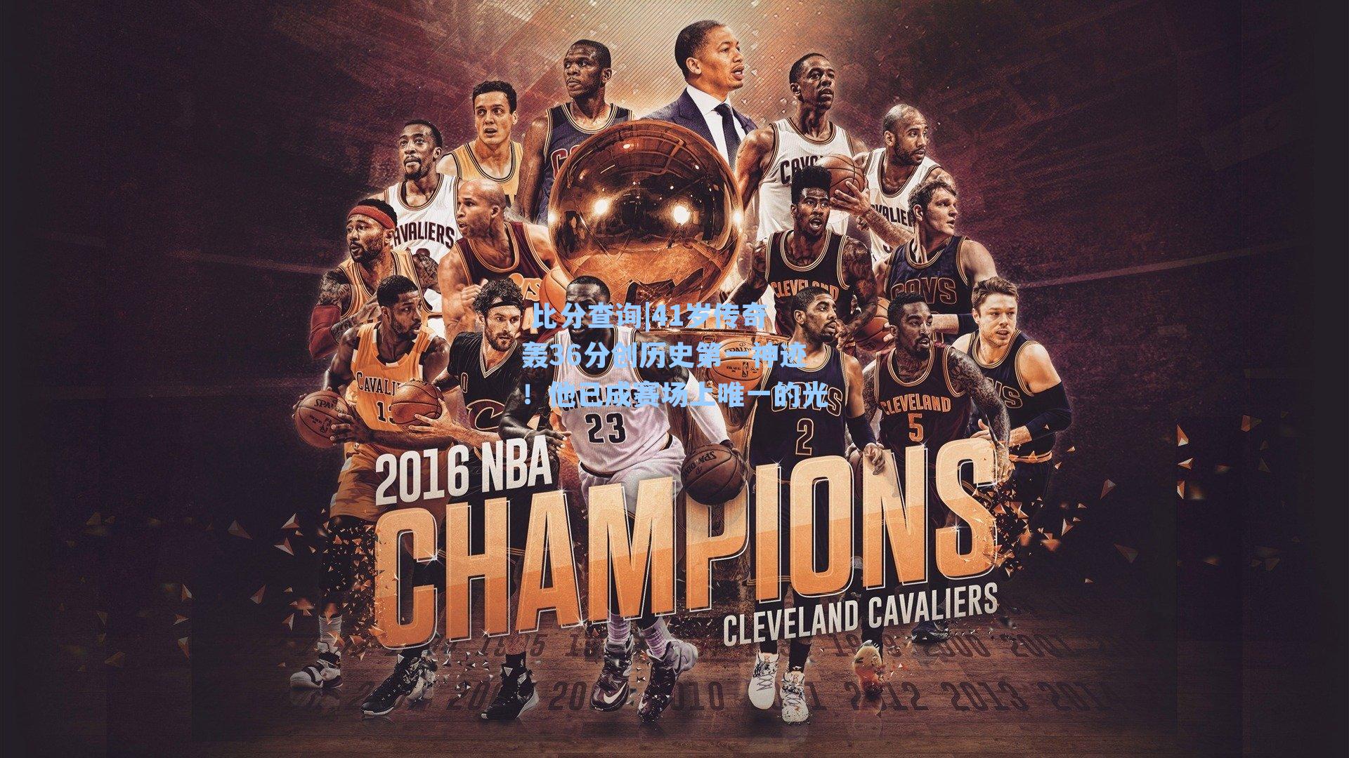 41岁传奇轰36分创历史第一神迹！他已成赛场上唯一的光