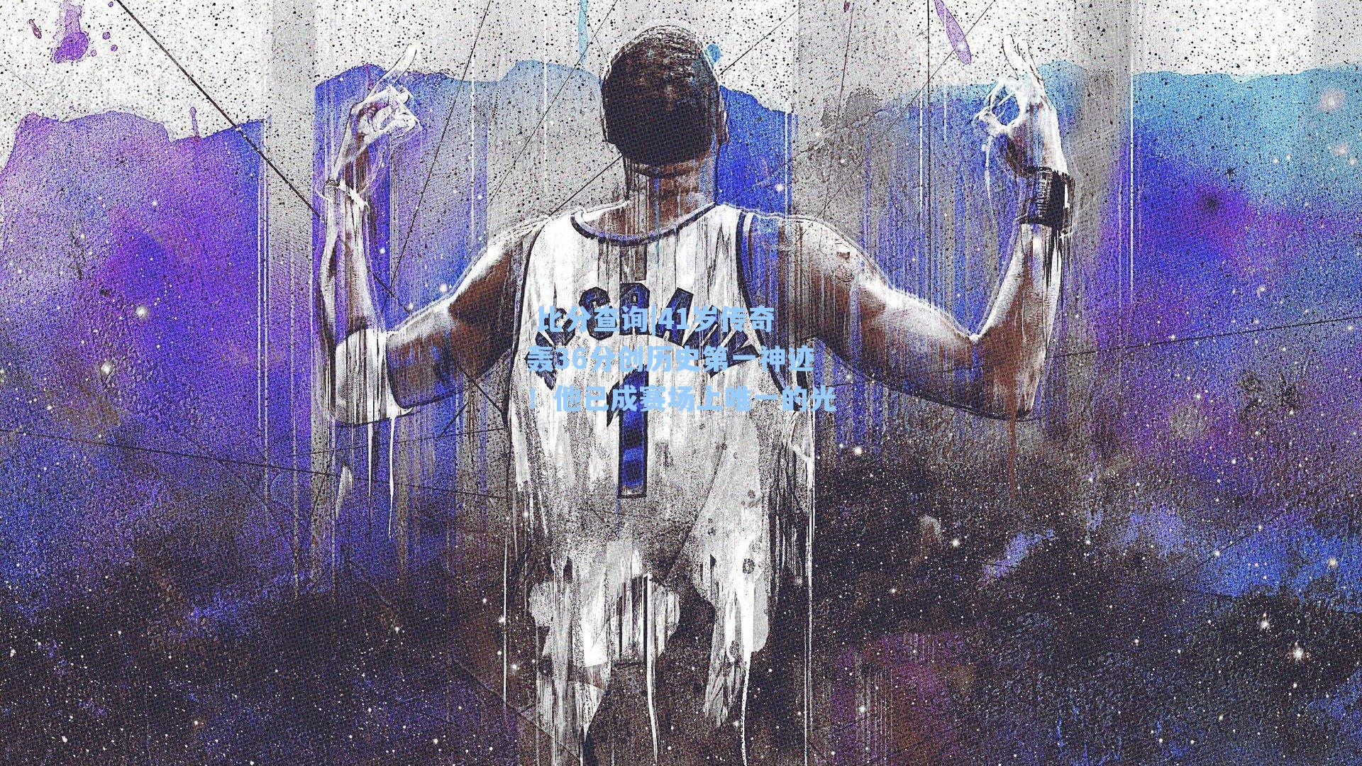 41岁传奇轰36分创历史第一神迹！他已成赛场上唯一的光