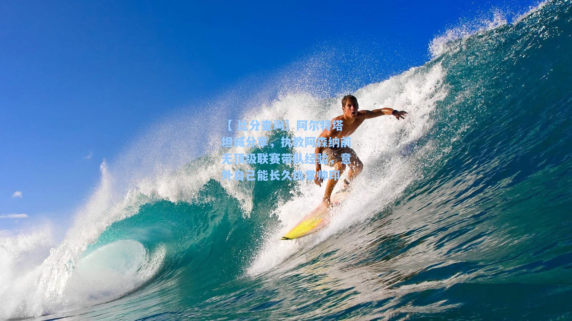 【 比分查询】阿尔特塔坦诚分享，执教阿森纳前无顶级联赛带队经验，意外自己能长久执掌帅印