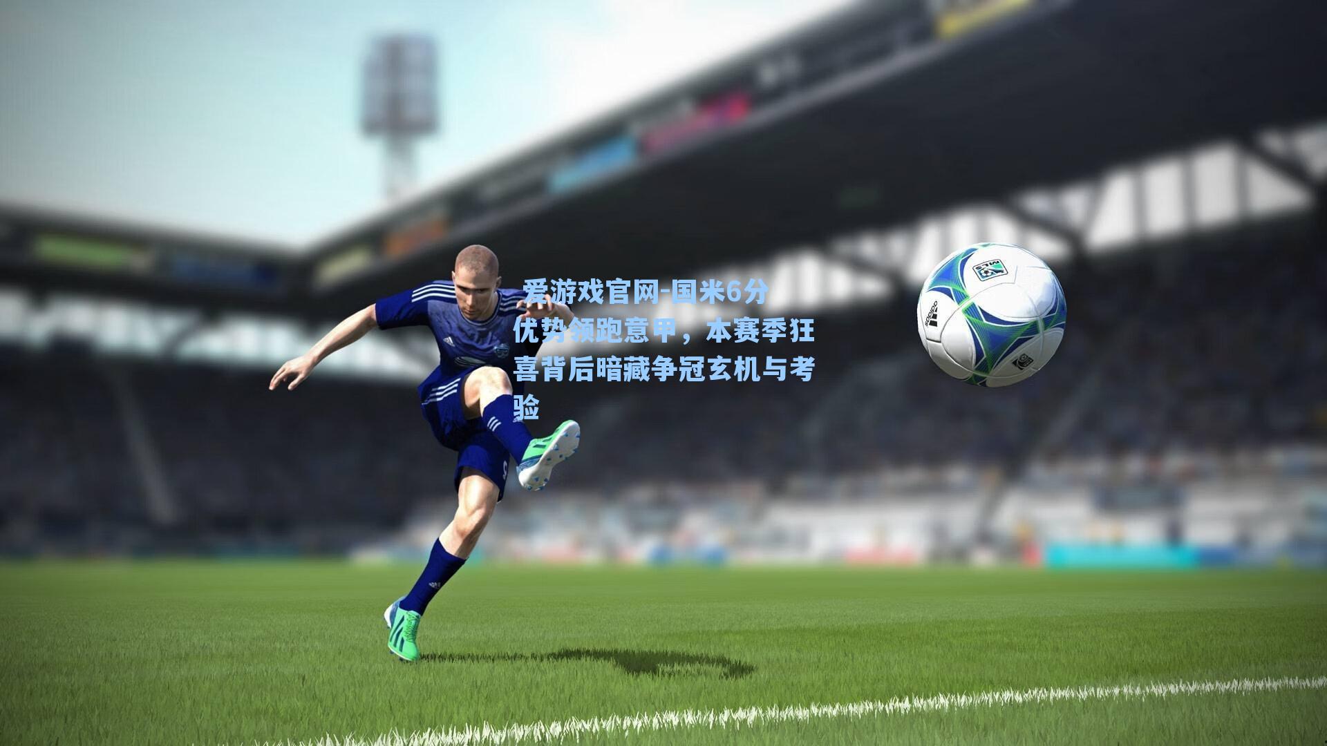 国米6分优势领跑意甲,本赛季狂喜背后暗藏争冠玄机与考验