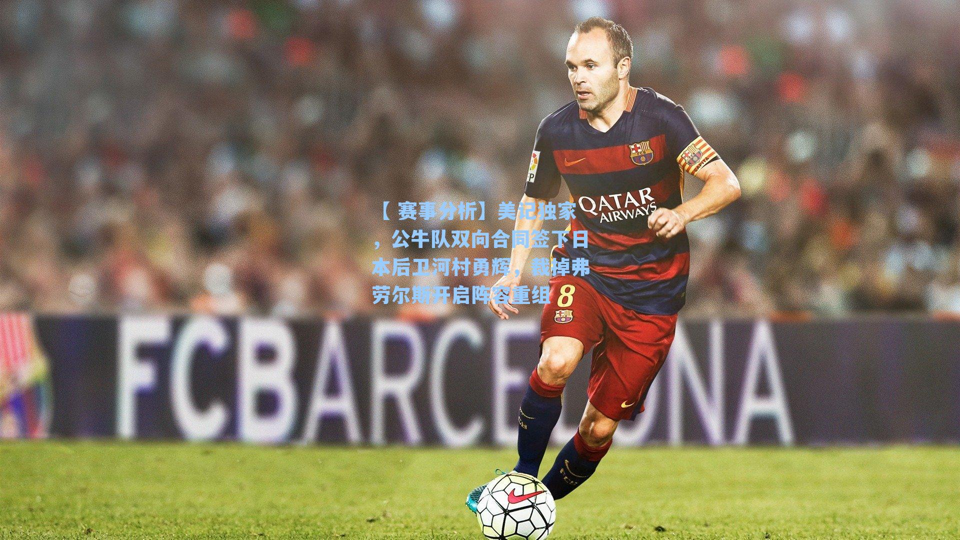 美记独家,公牛队双向合同签下日本后卫河村勇辉,裁掉弗劳尔斯开启阵容重组