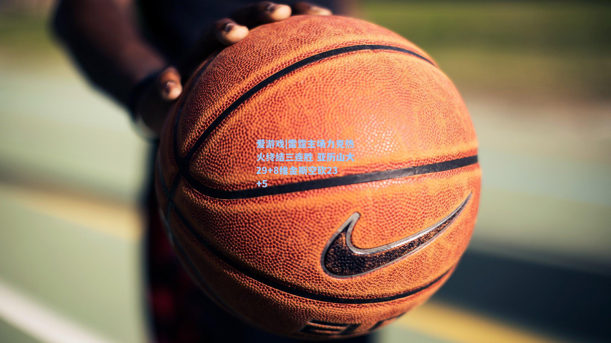 雷霆主场力克热火终结三连胜 亚历山大29+8维金斯空砍23+5