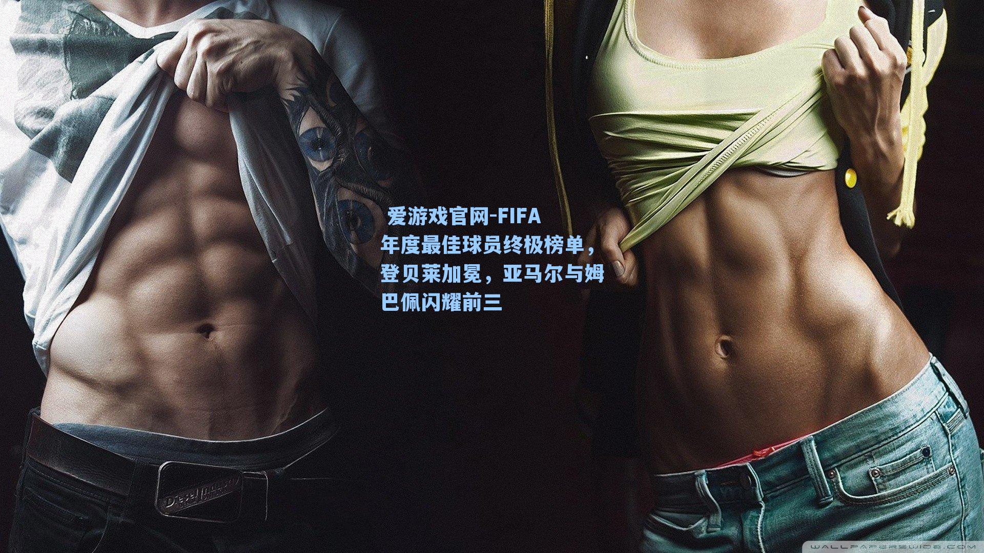 FIFA年度最佳球员终极榜单，登贝莱加冕，亚马尔与姆巴佩闪耀前三