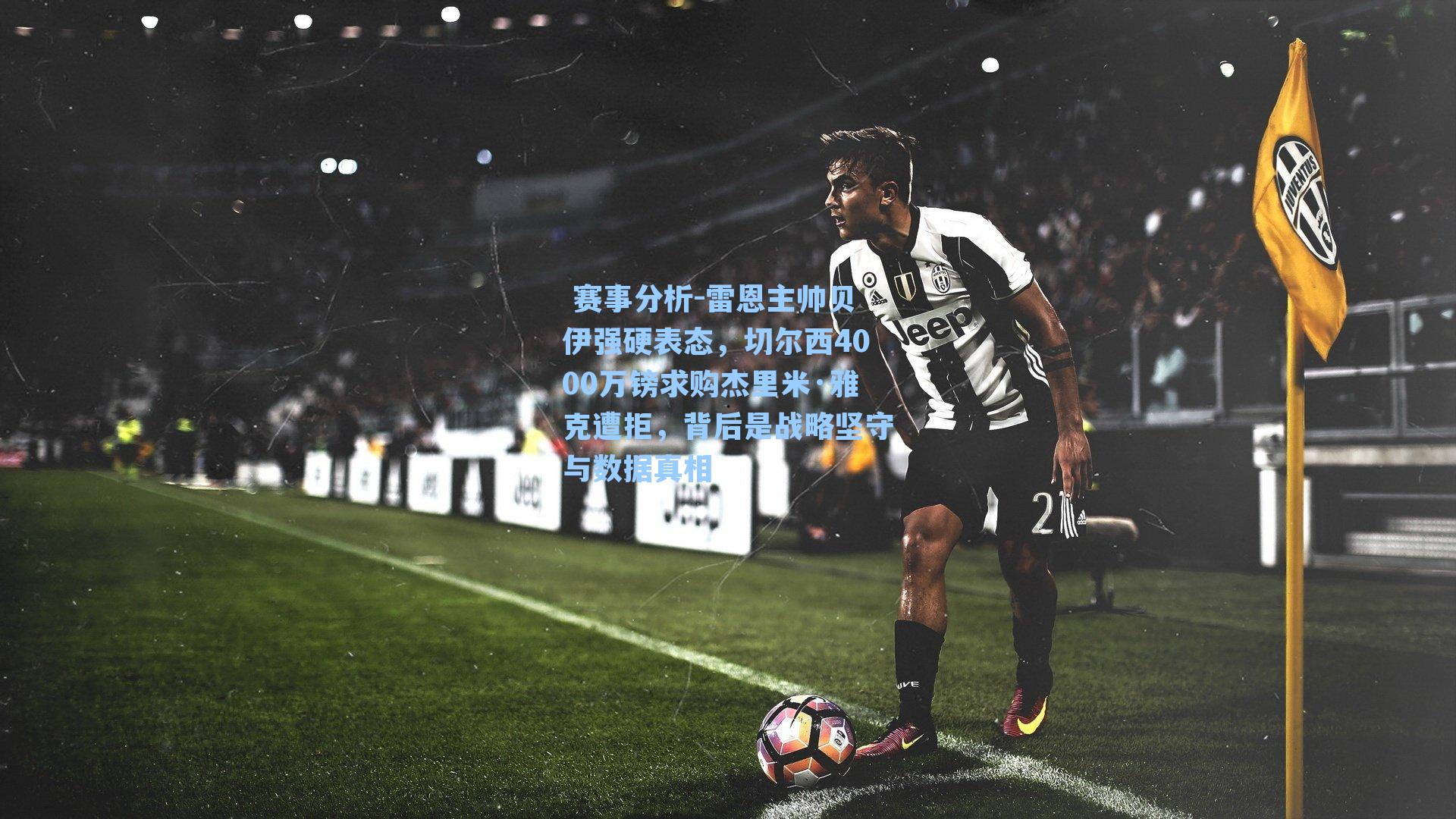  赛事分析-雷恩主帅贝伊强硬表态，切尔西4000万镑求购杰里米·雅克遭拒，背后是战略坚守与数据真相