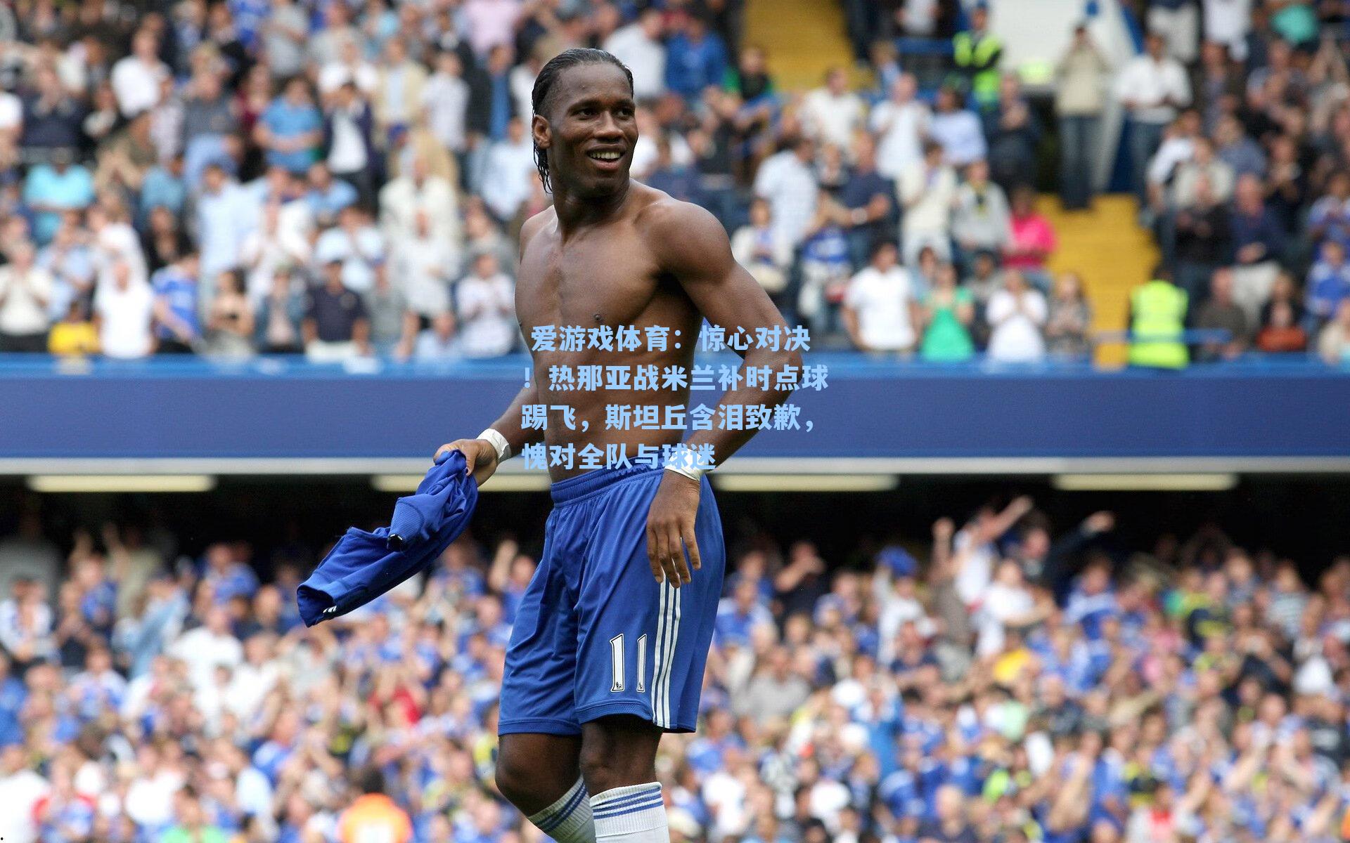  爱游戏体育：惊心对决！热那亚战米兰补时点球踢飞，斯坦丘含泪致歉，愧对全队与球迷