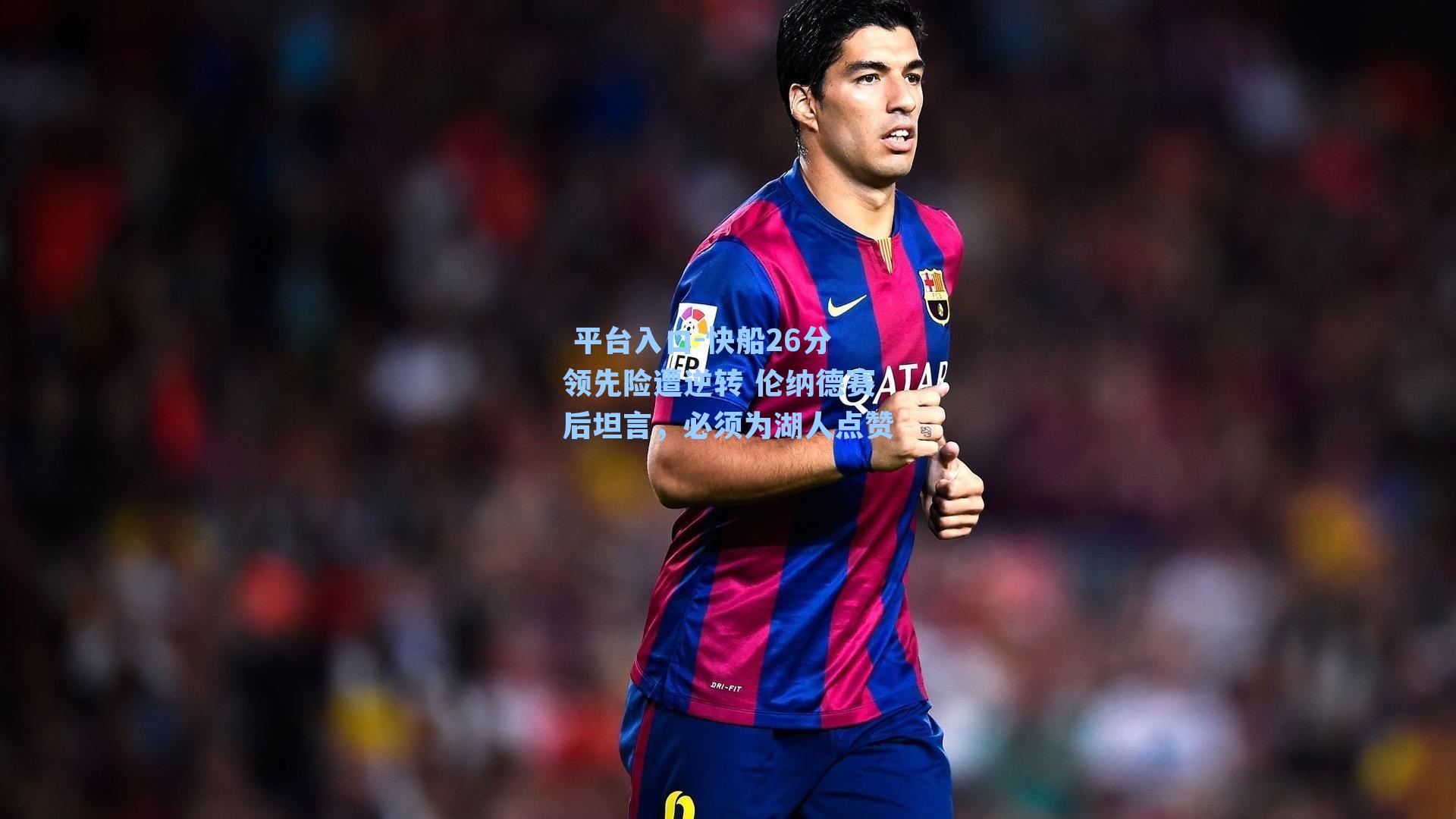 快船26分领先险遭逆转 伦纳德赛后坦言，必须为湖人点赞