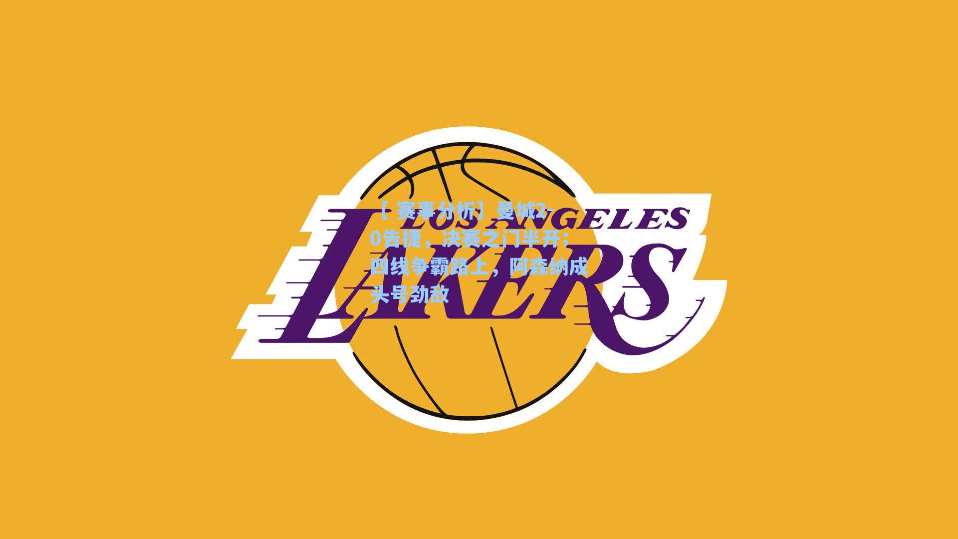 曼城2-0告捷，决赛之门半开；四线争霸路上，阿森纳成头号劲敌