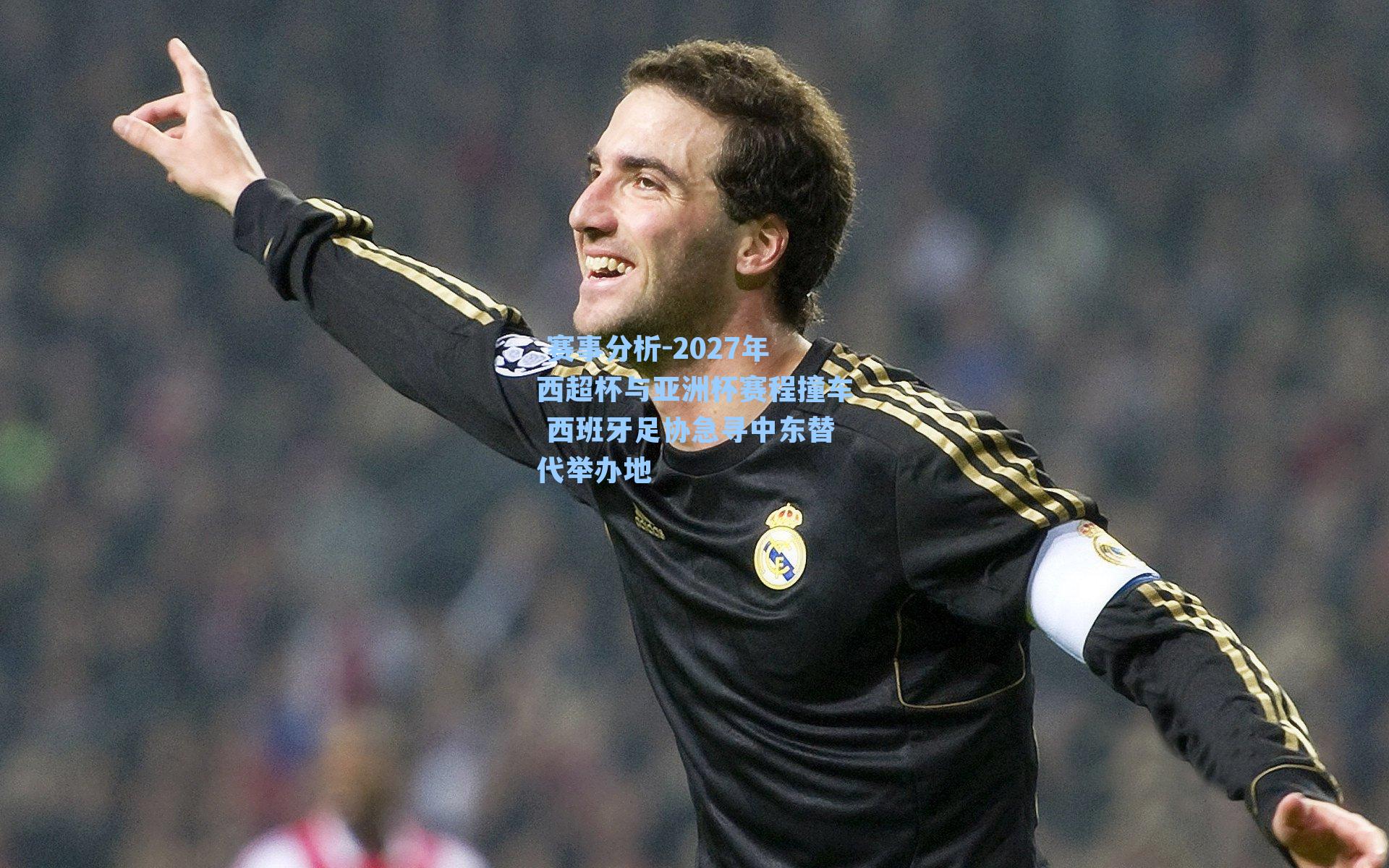  赛事分析-2027年西超杯与亚洲杯赛程撞车 西班牙足协急寻中东替代举办地